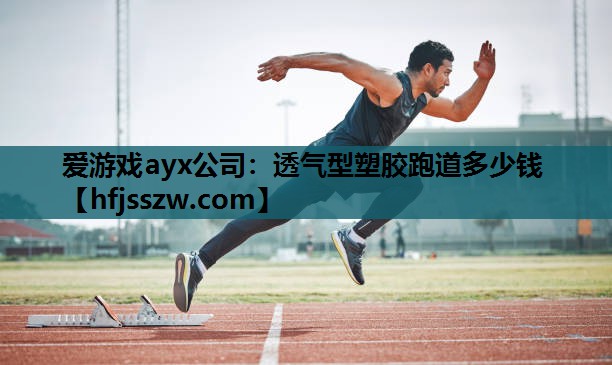 爱游戏ayx公司：透气型塑胶跑道多少钱