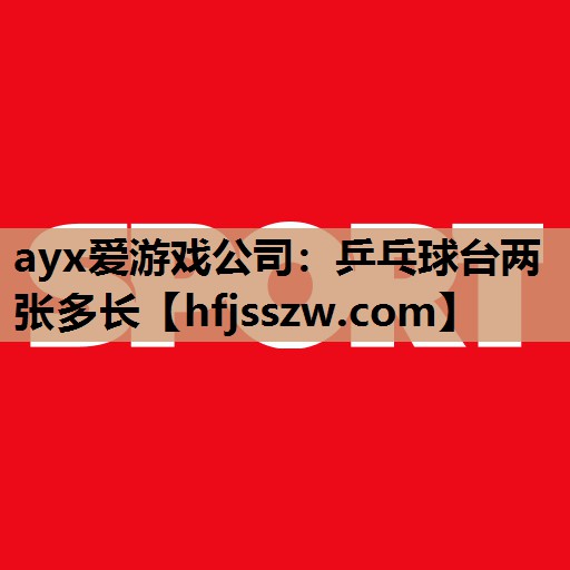 ayx爱游戏公司：乒乓球台两张多长