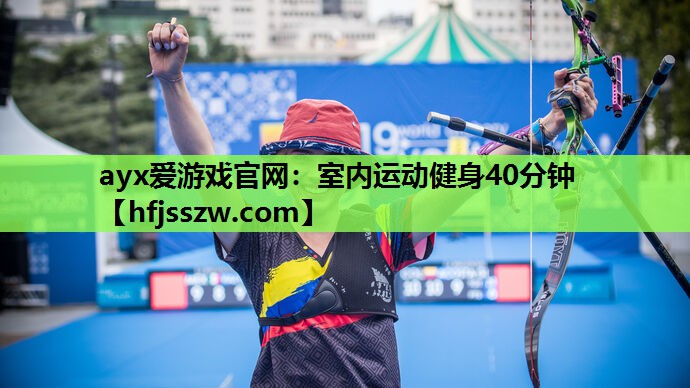 ayx爱游戏官网：室内运动健身40分钟