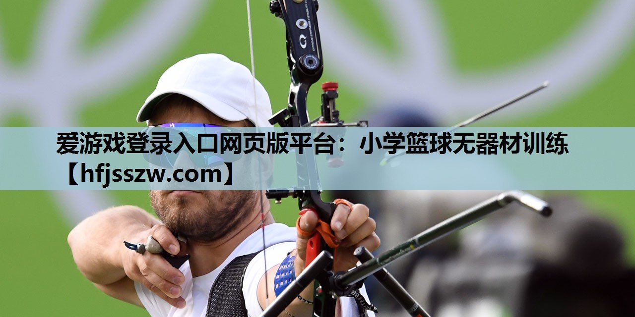 爱游戏登录入口网页版平台：小学篮球无器材训练