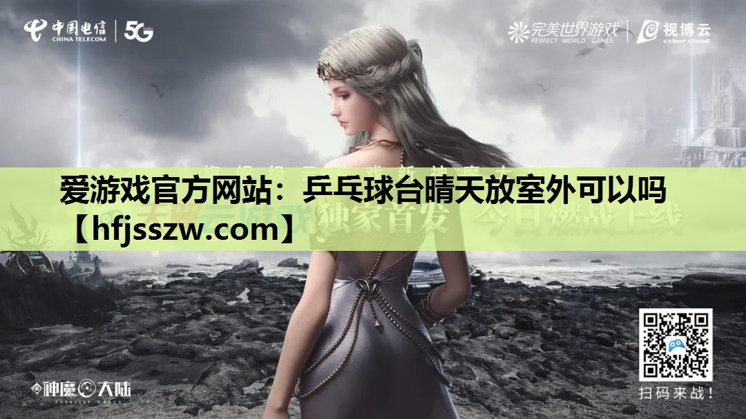 爱游戏官方网站：乒乓球台晴天放室外可以吗