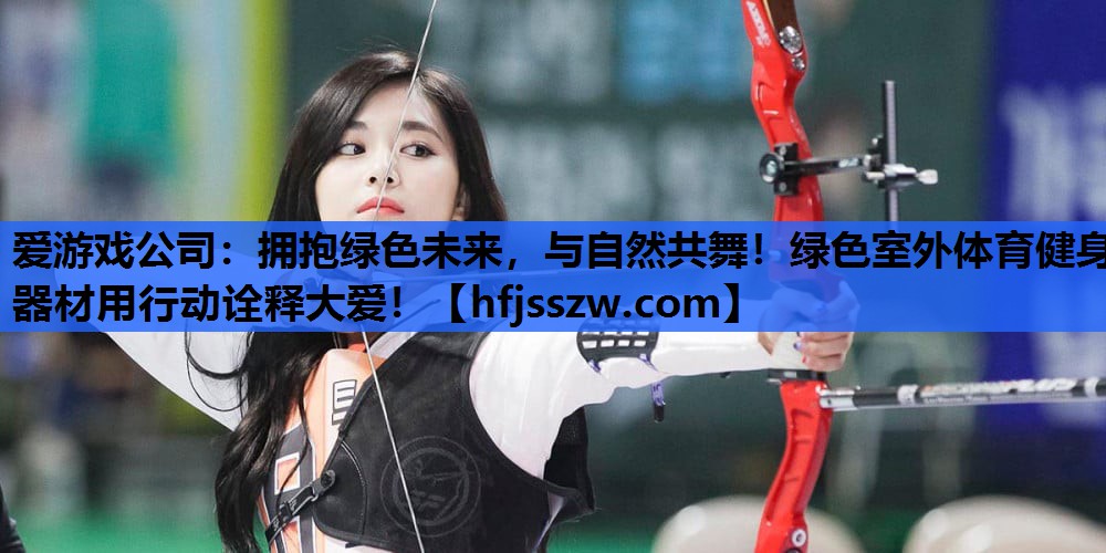 爱游戏公司：拥抱绿色未来，与自然共舞！绿色室外体育健身器材用行动诠释大爱！
