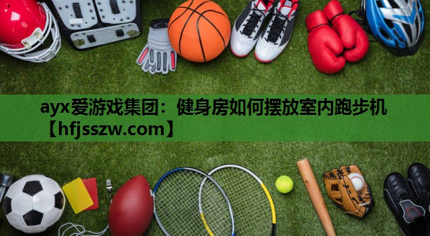 ayx爱游戏集团：健身房如何摆放室内跑步机