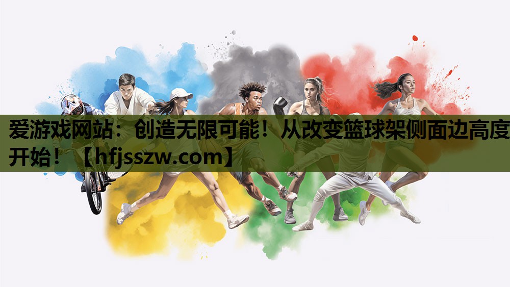 爱游戏网站：创造无限可能！从改变篮球架侧面边高度开始！