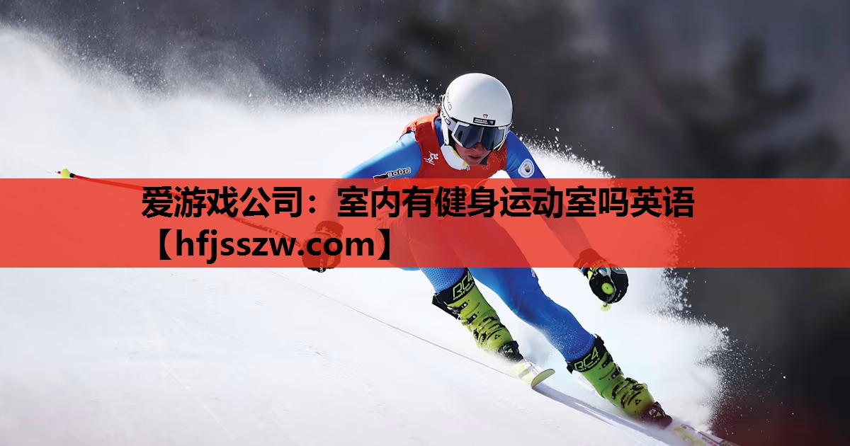 爱游戏公司：室内有健身运动室吗英语