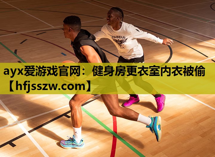ayx爱游戏官网：健身房更衣室内衣被偷