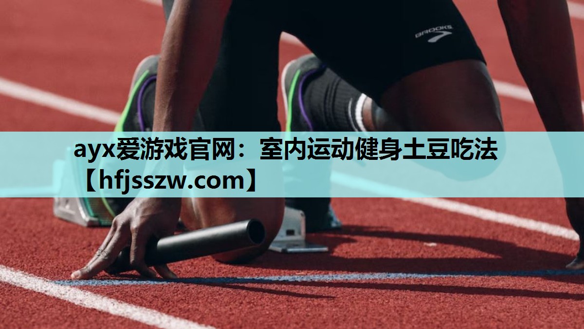 ayx爱游戏官网：室内运动健身土豆吃法