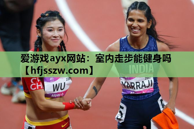 爱游戏ayx网站：室内走步能健身吗