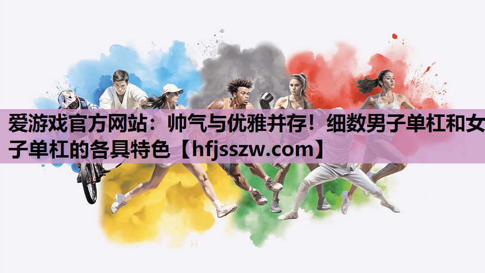 爱游戏官方网站：帅气与优雅并存！细数男子单杠和女子单杠的各具特色