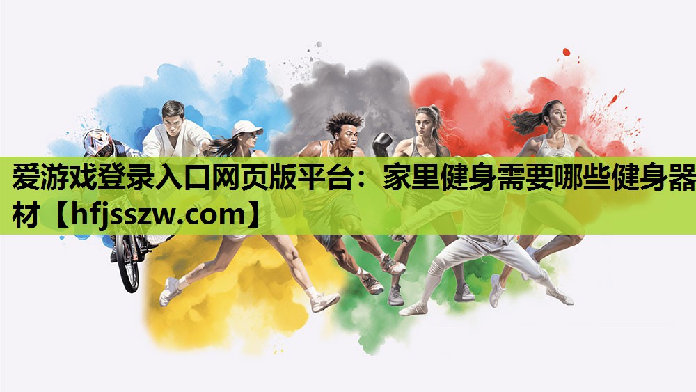 爱游戏登录入口网页版平台：家里健身需要哪些健身器材
