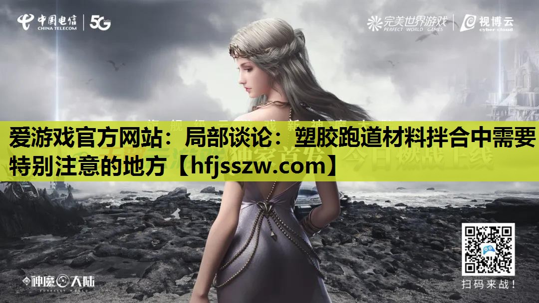 爱游戏官方网站：局部谈论：塑胶跑道材料拌合中需要特别注意的地方