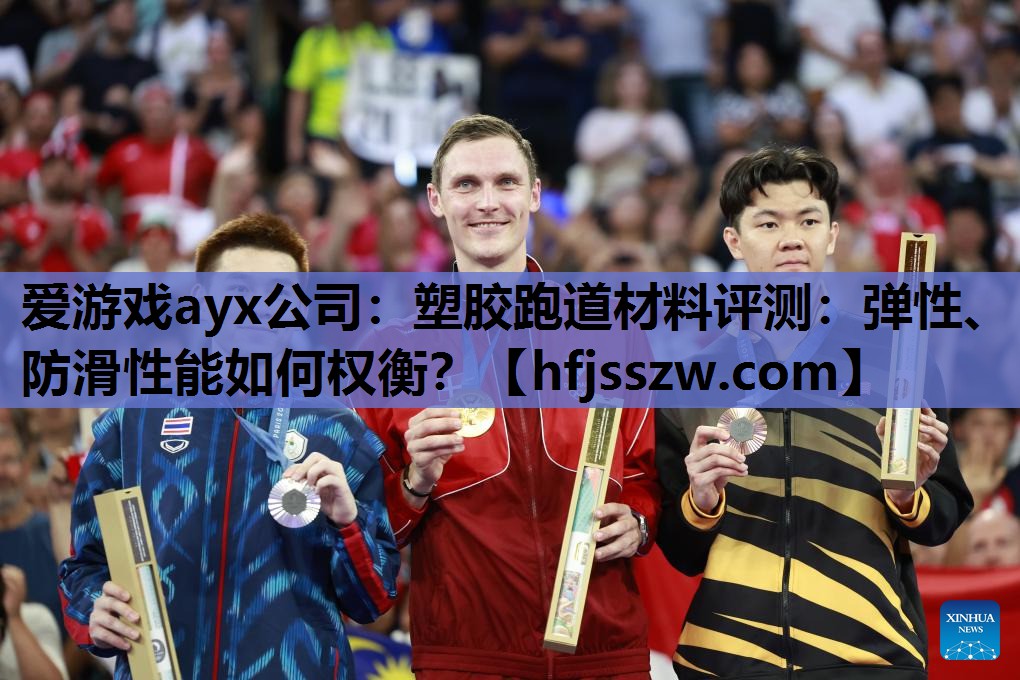 爱游戏ayx公司：塑胶跑道材料评测：弹性、防滑性能如何权衡？