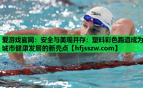 爱游戏官网：安全与美观并存：塑料彩色跑道成为城市健康发展的新亮点