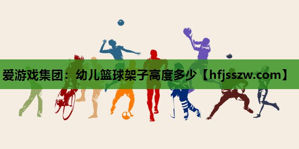 爱游戏集团：幼儿篮球架子高度多少
