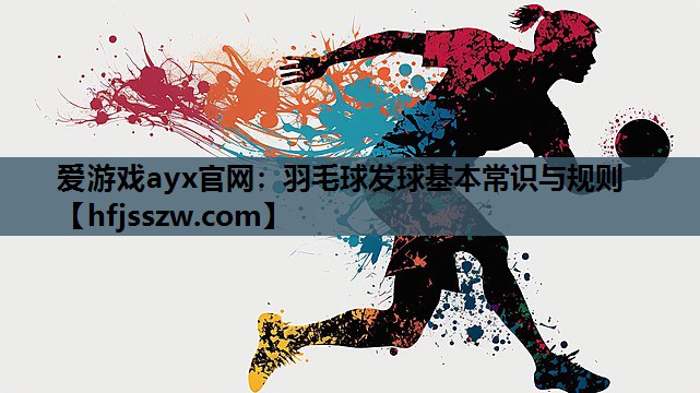 爱游戏ayx官网：羽毛球发球基本常识与规则