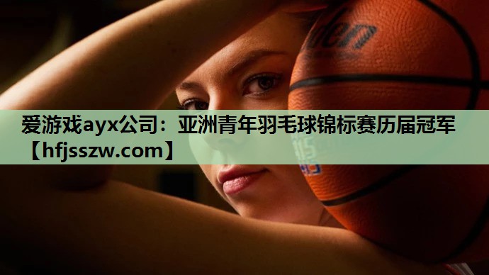 爱游戏ayx公司：亚洲青年羽毛球锦标赛历届冠军