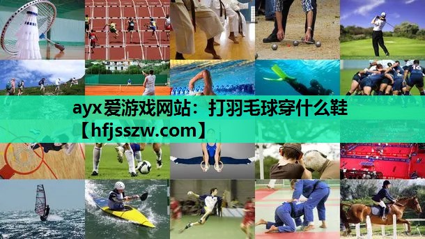 ayx爱游戏网站：打羽毛球穿什么鞋
