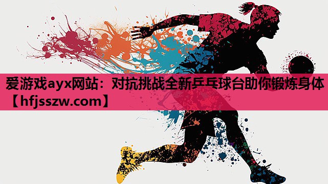 爱游戏ayx网站：对抗挑战全新乒乓球台助你锻炼身体