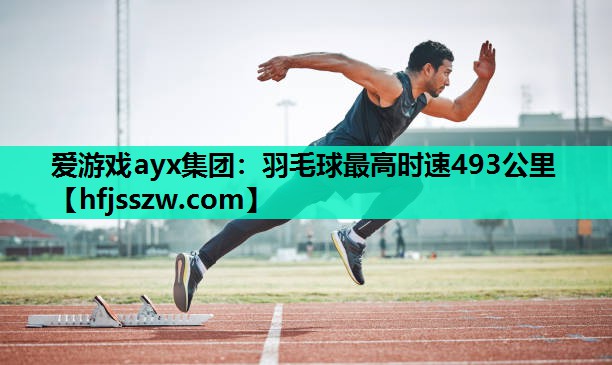 爱游戏ayx集团：羽毛球最高时速493公里