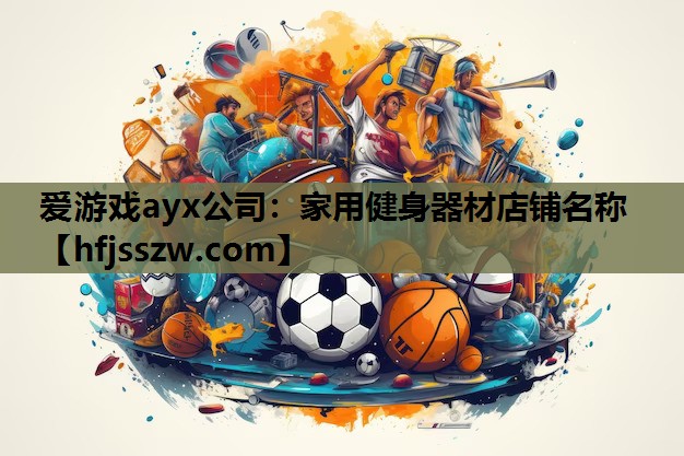 爱游戏ayx公司：家用健身器材店铺名称