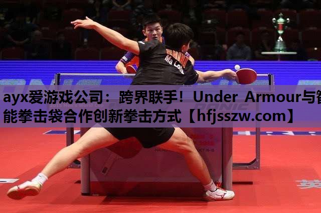 ayx爱游戏公司：跨界联手！Under Armour与智能拳击袋合作创新拳击方式