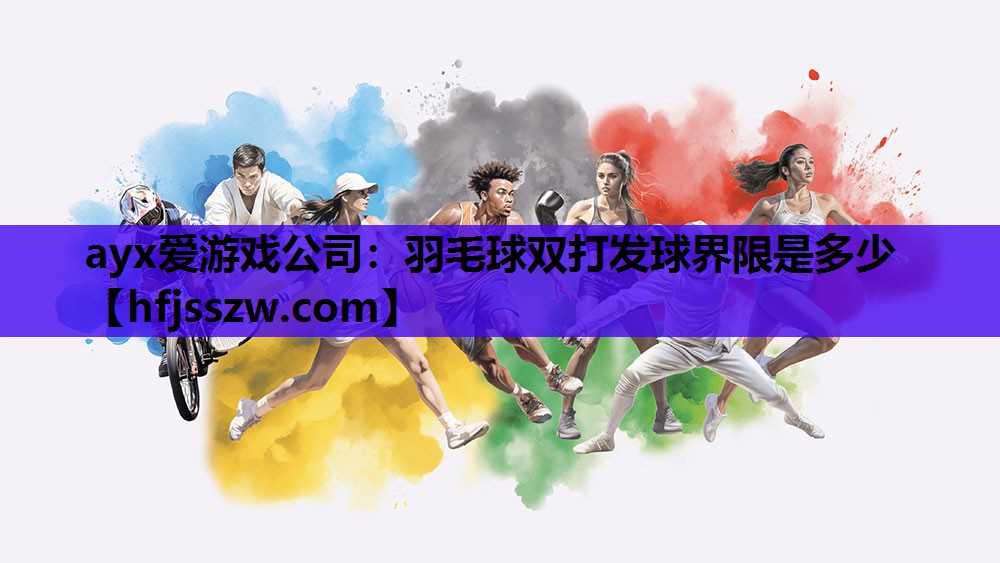 ayx爱游戏公司：羽毛球双打发球界限是多少