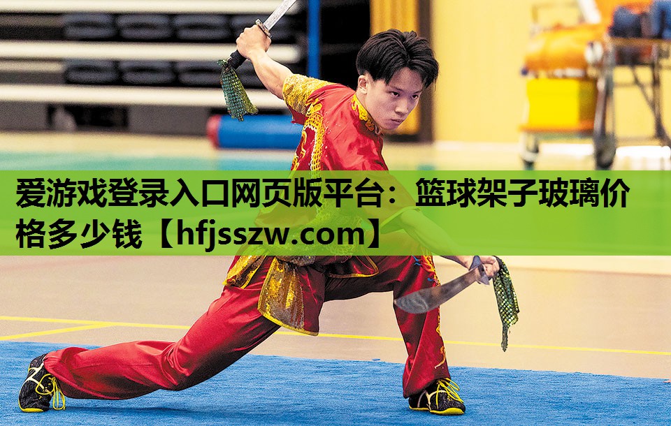 爱游戏登录入口网页版平台：篮球架子玻璃价格多少钱