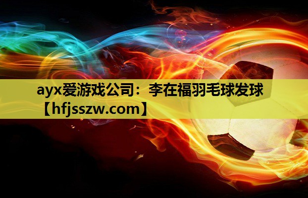 ayx爱游戏公司：李在福羽毛球发球
