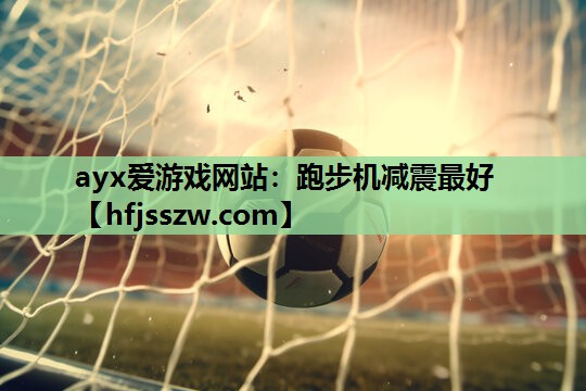 ayx爱游戏网站：跑步机减震最好