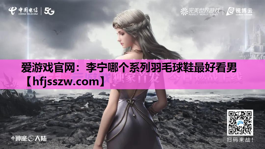 爱游戏官网：李宁哪个系列羽毛球鞋最好看男