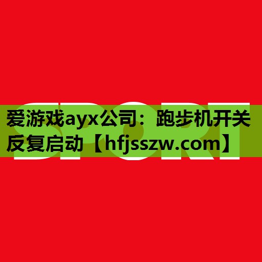 爱游戏ayx公司：跑步机开关反复启动