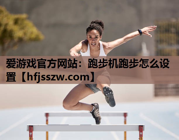 爱游戏官方网站：跑步机跑步怎么设置