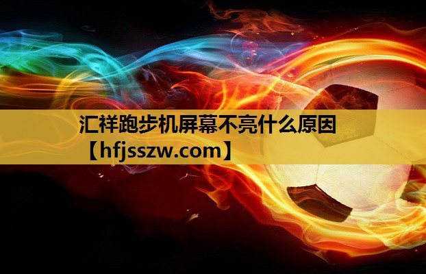 汇祥跑步机屏幕不亮什么原因