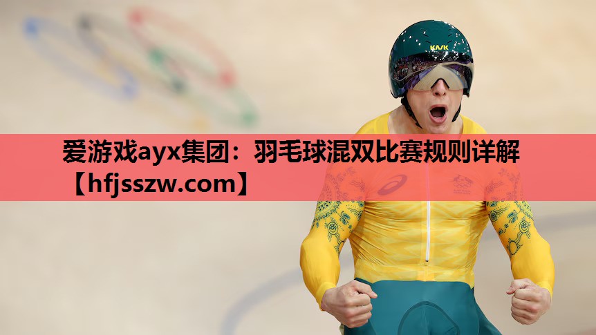 爱游戏ayx集团：羽毛球混双比赛规则详解