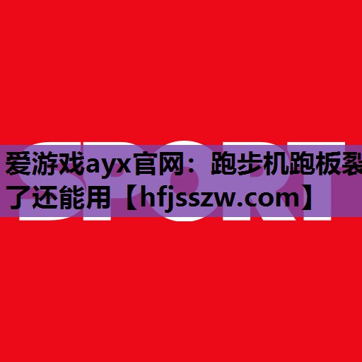 爱游戏ayx官网：跑步机跑板裂了还能用