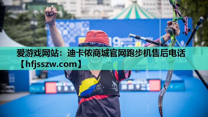 爱游戏网站：迪卡侬商城官网跑步机售后电话