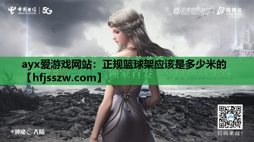 ayx爱游戏网站：正规篮球架应该是多少米的