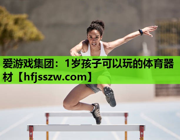 爱游戏集团：1岁孩子可以玩的体育器材