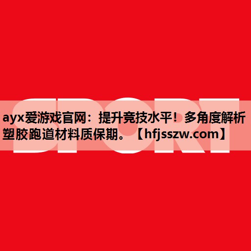 ayx爱游戏官网：提升竞技水平！多角度解析塑胶跑道材料质保期。