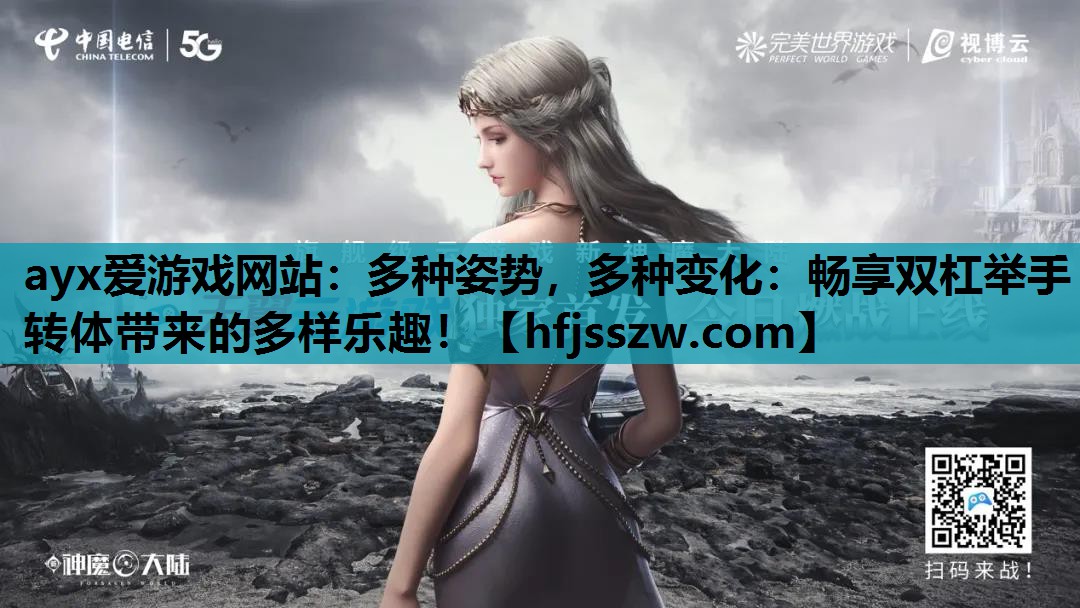 ayx爱游戏网站：多种姿势，多种变化：畅享双杠举手转体带来的多样乐趣！