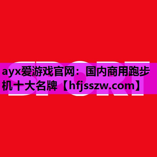 ayx爱游戏官网：国内商用跑步机十大名牌