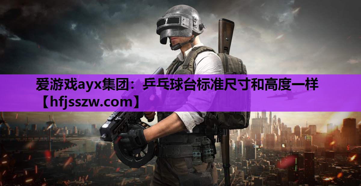 爱游戏ayx集团：乒乓球台标准尺寸和高度一样
