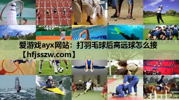 爱游戏ayx网站：打羽毛球后高远球怎么接