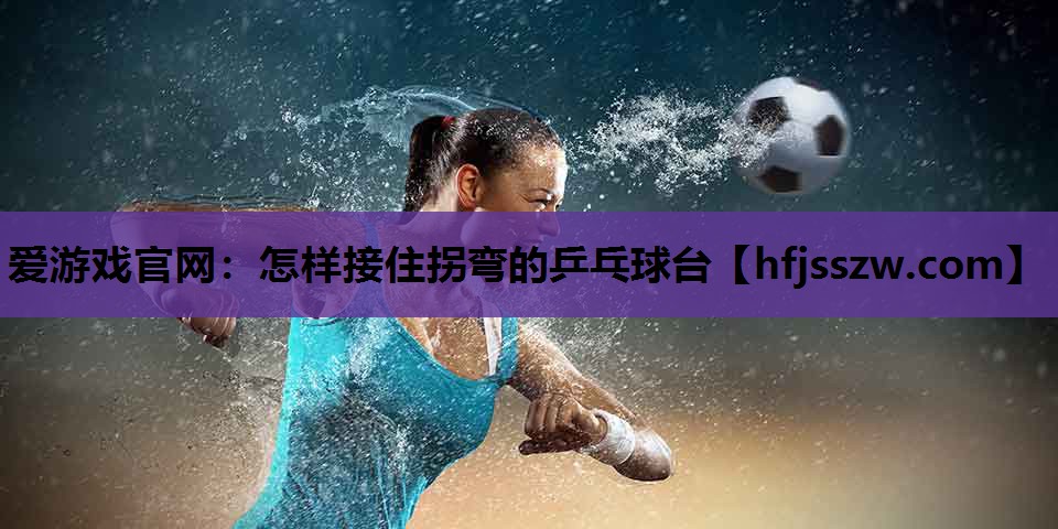 怎样接住拐弯的乒乓球台