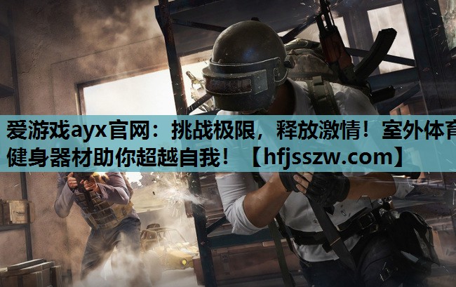 挑战极限，释放激情！室外体育健身器材助你超越自我！