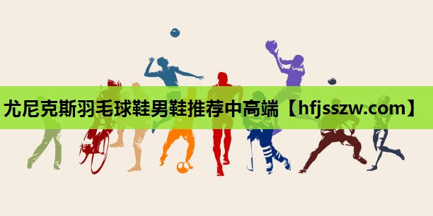 尤尼克斯羽毛球鞋男鞋推荐中高端