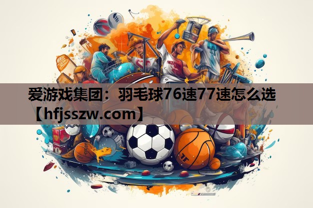 羽毛球76速77速怎么选