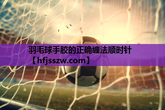 羽毛球手胶的正确缠法顺时针