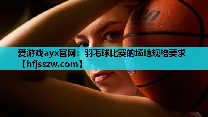 羽毛球比赛的场地规格要求