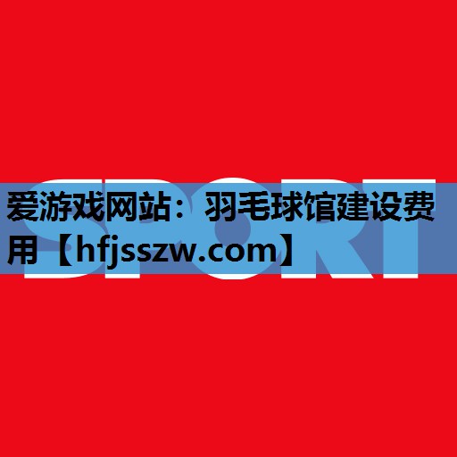 羽毛球馆建设费用
